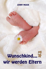 Title: Wunschkind...wir werden Eltern: Alles rund um Schwangerschaft, Geburt, Stillzeit, Kliniktasche, Baby-Erstausstattung und Babyschlaf!, Author: Jenny Meier