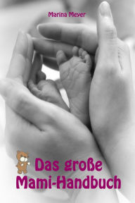 Title: Das große Mami-Handbuch: Alles rund um Schwangerschaft, Geburt, Stillzeit, Kliniktasche, Baby-Erstausstattung und Babyschlaf!, Author: Marina Meyer