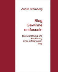 Title: Blog Gewinne entfesseln: Die Einrichtung und Ausführung eines erfolgreichen Blog, Author: Andre Sternberg