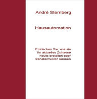 Title: Hausautomation: Entdecken Sie, wie Sie Ihr aktuelles zu Hause heute erstellen oder transferieren können, Author: Andre Sternberg