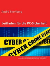Title: Leitfaden für die PC-Sicherheit: Ihr Info-Guide, um die Sicherheit Ihres Personal Computers vor bösartigen Bedrohungen zu erhöhen, Author: Andre Sternberg