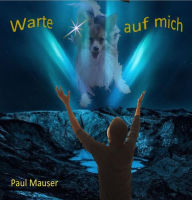 Title: Warte auf mich: Liebe über den Tod hinaus, Author: Paul Mauser