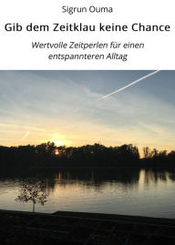 Title: Gib dem Zeitklau keine Chance: Wertvolle Zeitperlen für einen entspannteren Alltag, Author: Sigrun Ouma