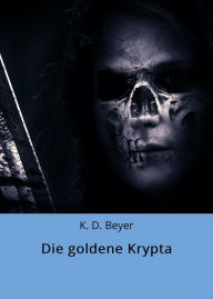Title: Die goldene Krypta, Author: K. D. Beyer