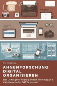 Title: Ahnenforschung digital organisieren: Wie Du mit guter Planung endlich Forschung und Unterlagen in den Griff bekommst, Author: Anja Kirsten Klein