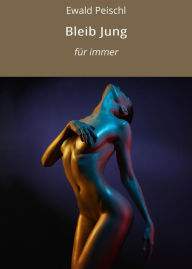 Title: Bleib Jung: für immer, Author: Ewald Peischl