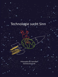Title: Technologie sucht Sinn: Philosophie für Techniker und andere Experten, Author: Dominik Rüchardt