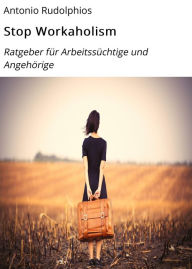 Title: Stop Workaholism: Ratgeber für Arbeitssüchtige und Angehörige, Author: Antonio Rudolphios