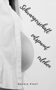 Title: Schwangerschaft entspannt erleben: Alles rund um Schwangerschaft, Geburt, Stillzeit, Kliniktasche, Baby-Erstausstattung und Babyschlaf!, Author: Sophie Pfaff
