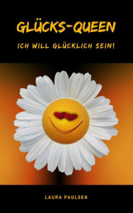 Title: Glücks-Queen: Ich will glücklich sein!, Author: Laura Paulsen