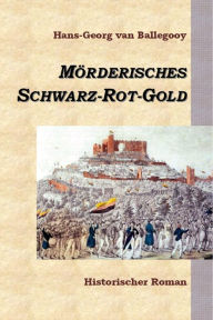 Title: Mörderisches Schwarz-Rot-Gold: Historischer Roman, Author: Hans-Georg van Ballegooy