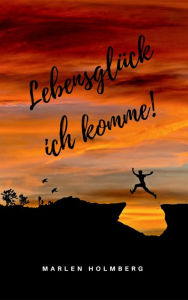 Title: Lebensglück ich komme!, Author: Marlen Holmberg