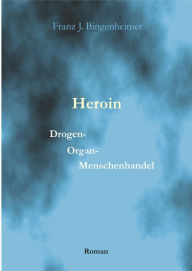 Title: Heroin: Drogen - Organ - Menschenhandel, Author: Franz Bingenheimer