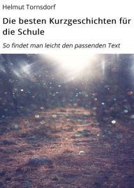 Title: Die besten Kurzgeschichten für die Schule: So findet man leicht den passenden Text, Author: Helmut Tornsdorf