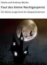 Title: Paul das kleine Nachtgespenst: Ein kleiner Junge lernt ein Gespenst kennen, Author: Gisela und Andreas Becker