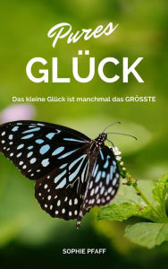 Title: Pures GLÜCK: Das kleine Glück ist manchmal das GRÖSSTE, Author: Sophie Pfaff