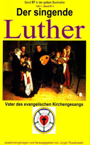 Title: Der singende Luther - Vater des evangelischen Gesangs - Teil 1: Band 97-1 in der gelben Buchreihe bei Jürgen Ruszkowski, Author: Martin Luther