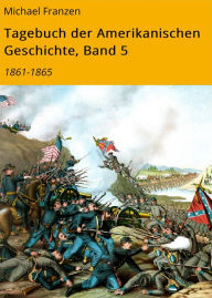 Title: Tagebuch der Amerikanischen Geschichte, Band 5: 1861-1865, Author: Michael Franzen