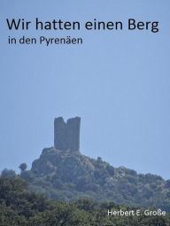 Title: Wir hatten einen Berg in den Pyrenäen, Author: Herbert E. Große