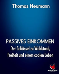 Title: Passives Einkommen: Der Schlüssel zu Wohlstand, Freiheit und einem coolen Leben!, Author: Thomas Neumann