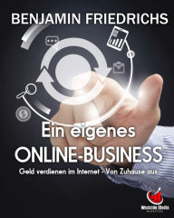 Title: Ein eigenes Online-Business: Geld verdienen im Internet - Von Zuhause aus, Author: Benjamin Friedrichs