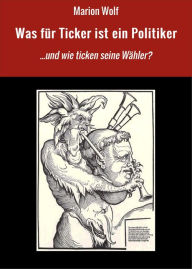 Title: Was für Ticker ist ein Politiker: ...und wie ticken seine Wähler?, Author: Marion Wolf