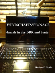 Title: Wirtschaftsspionage: damals in der DDR und heute, Author: Herbert E Große