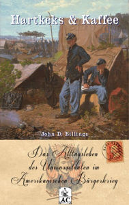 Title: Hartkeks & Kaffee: Das Alltagsleben des Unionssoldaten im Amerikanischen Bürgerkrieg, Author: John Davis Billings