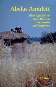 Title: Abelas Amulet: Eine afrikanische Geschichte über Häuser, Baumwolle und Konzerne, Author: Heinrich Hubert Witte
