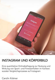 Title: Instagram und Körperbild: Eine quantitative Onlinebefragung zur Nutzung und Wirkung von Sport- und Fitnessinhalten auf Instagram, Author: Carolin Krämer