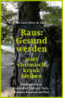 Raus: Gesund werden statt chronisch krank bleiben: Denkanstöße zu Gesundheit, Körper, Seele, Trauma, Burnout und Tod