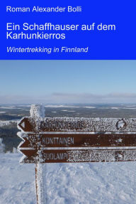 Title: Ein Schaffhauser auf dem Karhunkierros: Wintertrekking in Finnland, Author: Roman Alexander Bolli