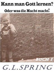 Title: Kann man Gott lernen?: Oder was die Macht macht!, Author: G. L. Spring