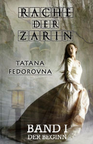 Title: Rache der Zarin. Der Beginn: Nach wahren Begebenheiten, Author: Tatana Fedorovna