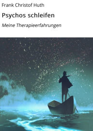 Title: Psychos schleifen: Meine Therapieerfahrungen, Author: Frank Christof Huth