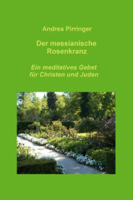 Title: Der messianische Rosenkranz: Ein meditatives Gebet für Christen und Juden, Author: Andrea Pirringer