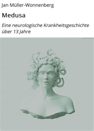 Title: Medusa: Eine neurologische Krankheitsgeschichte über 13 Jahre, Author: Jan Müller-Wonnenberg