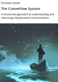 Title: The CommFlow System: A structured approach to understanding and improving interpersonal communication, Author: Christian Horak