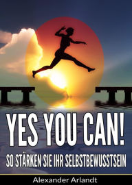 Title: YES, YOU CAN! So stärken Sie Ihr Selbstbewusstsein, Author: Alexander Arlandt