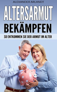 Title: Altersarmut bekämpfen: So entkommen Sie der Armut im Alter, Author: Alexander Arlandt