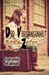 Title: Der Vergangenheit dunkle Zeiten: Die wahre Geschichte eines Adoptivkindes, Author: Ulrike Eschenbach