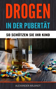 Title: Drogen in der Pubertät - So schützen Sie Ihr Kind!, Author: Alexander Arlandt