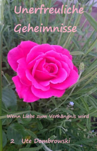 Title: Unerfreuliche Geheimnisse: Wenn Liebe zum Verhängnis wird, Author: Ute Dombrowski