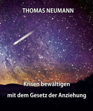 Title: Krisen lösen mit dem Gesetz der Anziehung: Lebenshilfe durch Positives Denken und das Resonanzgesetz, Author: Thomas Neumann