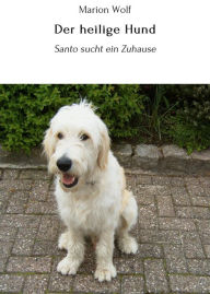 Title: Der heilige Hund: Santo sucht ein Zuhause, Author: Marion Wolf