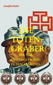 Title: Die Totengräber: 1918 - 1938: Österreichs Weg in den Abgrund., Author: Josef Hahn