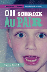 Title: Oh Schreck Aupair: 4 Kinder und 19 Aupairs - Ratgeberbuch für Eltern, Author: Ingeborg Naundorf