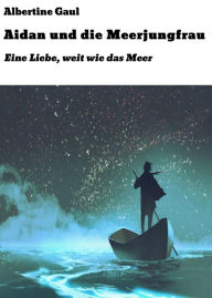 Title: Aidan und die Meerjungfrau: Eine Liebe, weit wie das Meer, Author: Albertine Gaul