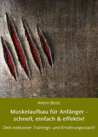Title: Muskelaufbau für Anfänger - schnell, einfach & effektiv!: Dein exklusiver Trainings- und Ernährungscoach!, Author: Anton Bozic