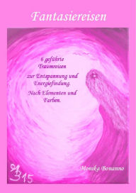 Title: FANTASIEREISEN: 6 geführte Traumreisen zur Entspannung und Energiefindung. Nach Elementen und Farben., Author: Monika Bonanno